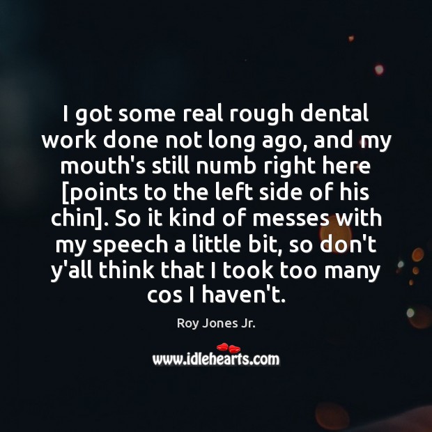 I got some real rough dental work done not long ago, and Roy Jones Jr. Picture Quote