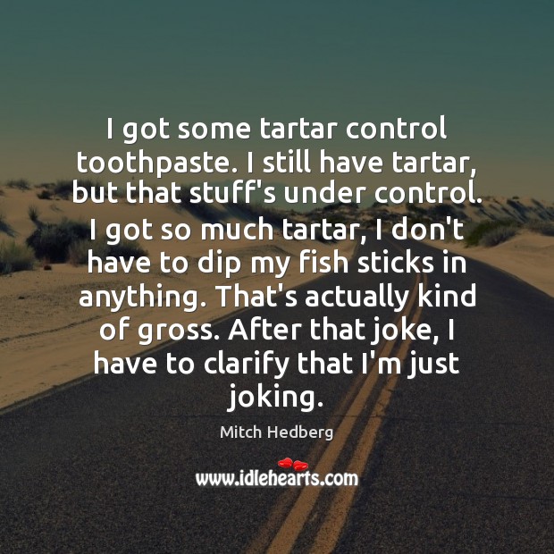 I got some tartar control toothpaste. I still have tartar, but that Mitch Hedberg Picture Quote