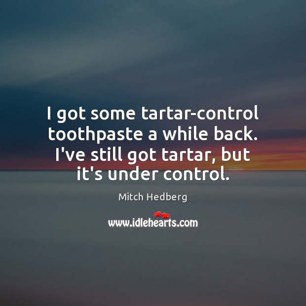 I got some tartar-control toothpaste a while back. I’ve still got tartar, Mitch Hedberg Picture Quote