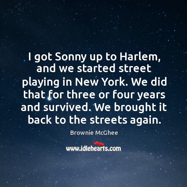 I got sonny up to harlem, and we started street playing in new york. Brownie McGhee Picture Quote