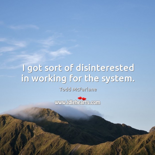 I got sort of disinterested in working for the system. Todd McFarlane Picture Quote
