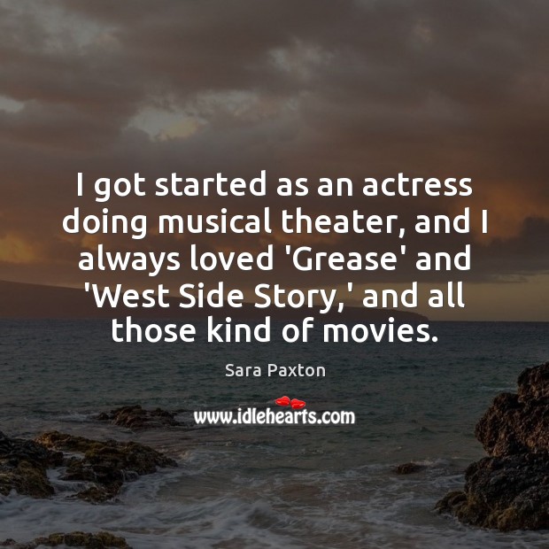 I got started as an actress doing musical theater, and I always Sara Paxton Picture Quote