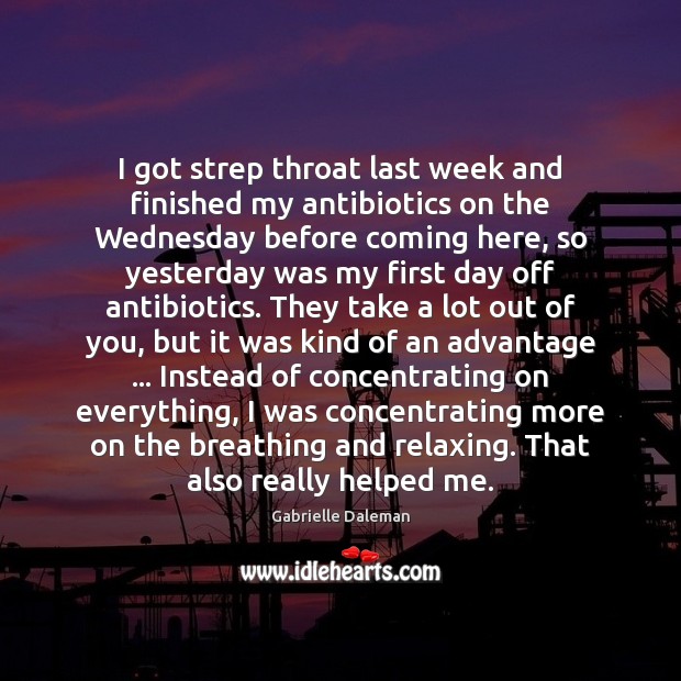 I got strep throat last week and finished my antibiotics on the Gabrielle Daleman Picture Quote