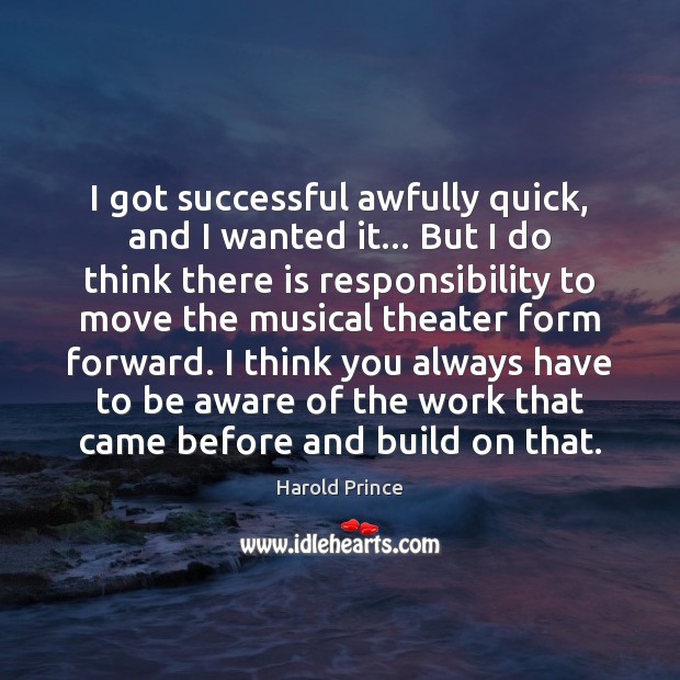 I got successful awfully quick, and I wanted it… But I do Harold Prince Picture Quote