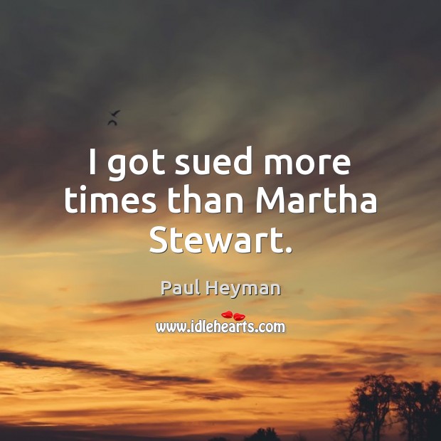I got sued more times than Martha Stewart. Paul Heyman Picture Quote