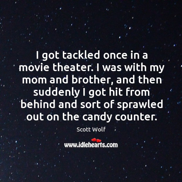 I got tackled once in a movie theater. I was with my mom and brother Scott Wolf Picture Quote