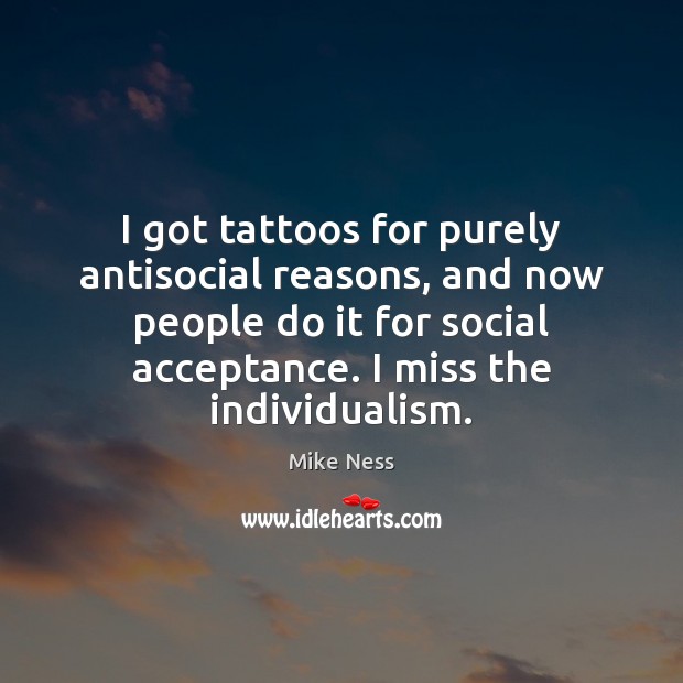 I got tattoos for purely antisocial reasons, and now people do it Mike Ness Picture Quote