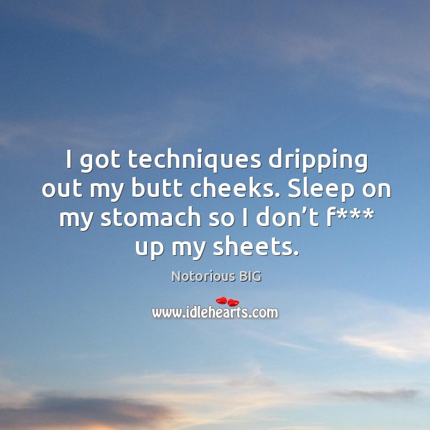 I got techniques dripping out my butt cheeks. Sleep on my stomach so I don’t f*** up my sheets. Notorious BIG Picture Quote