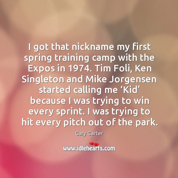 I got that nickname my first spring training camp with the expos in 1974. Gary Carter Picture Quote