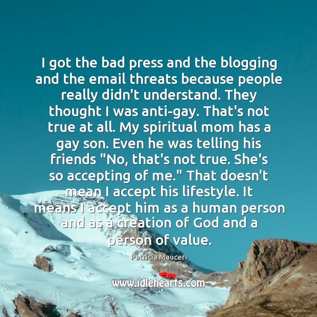I got the bad press and the blogging and the email threats Patricia Mauceri Picture Quote