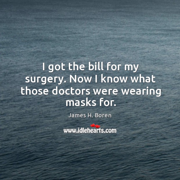 I got the bill for my surgery. Now I know what those doctors were wearing masks for. James H. Boren Picture Quote