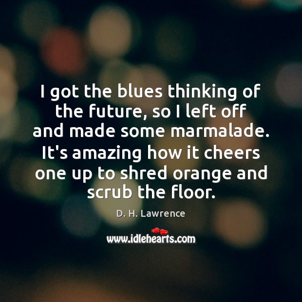 I got the blues thinking of the future, so I left off D. H. Lawrence Picture Quote