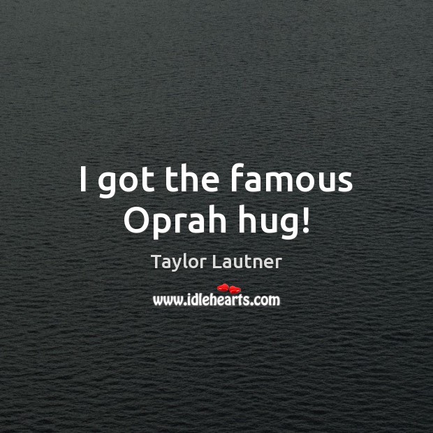 I got the famous Oprah hug! Taylor Lautner Picture Quote