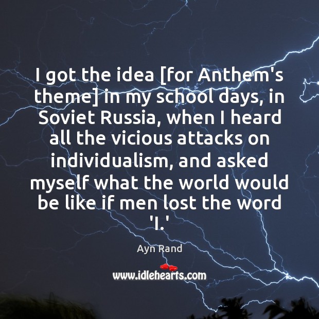 I got the idea [for Anthem’s theme] in my school days, in Ayn Rand Picture Quote