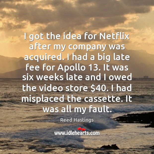 I got the idea for Netflix after my company was acquired. I Reed Hastings Picture Quote