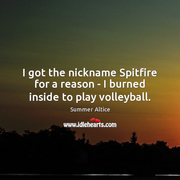 I got the nickname Spitfire for a reason – I burned inside to play volleyball. Summer Altice Picture Quote