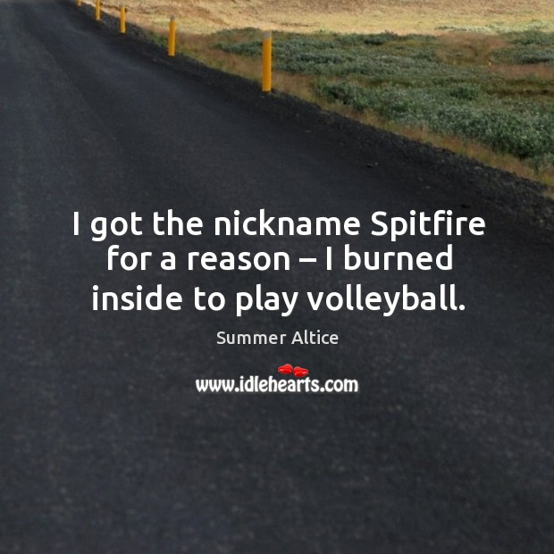 I got the nickname spitfire for a reason – I burned inside to play volleyball. Image