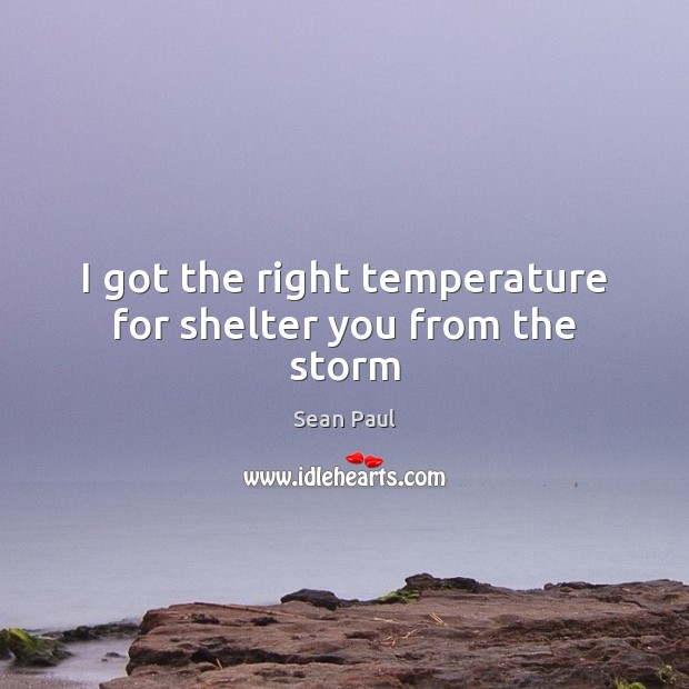 I got the right temperature for shelter you from the storm Sean Paul Picture Quote