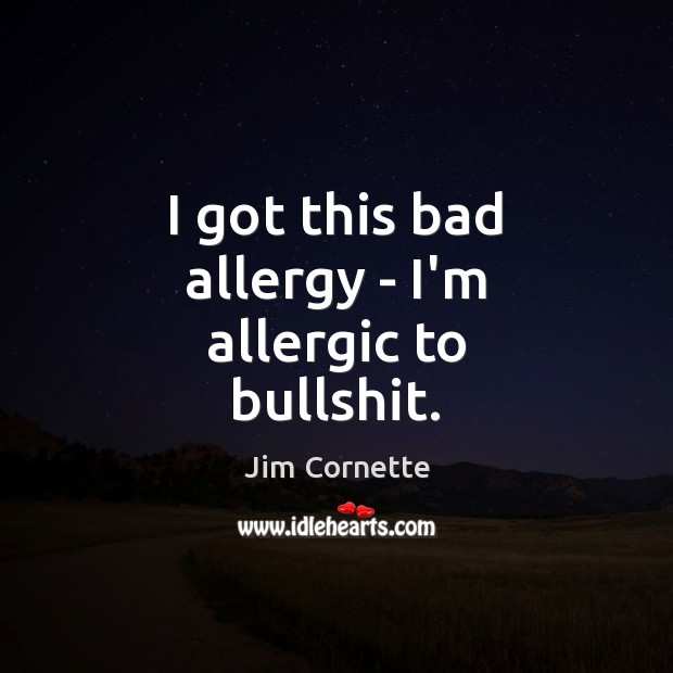 I got this bad allergy – I’m allergic to bullshit. Jim Cornette Picture Quote