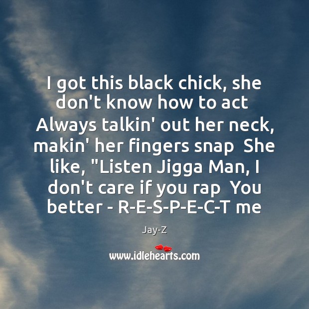 I got this black chick, she don’t know how to act  Always Jay-Z Picture Quote