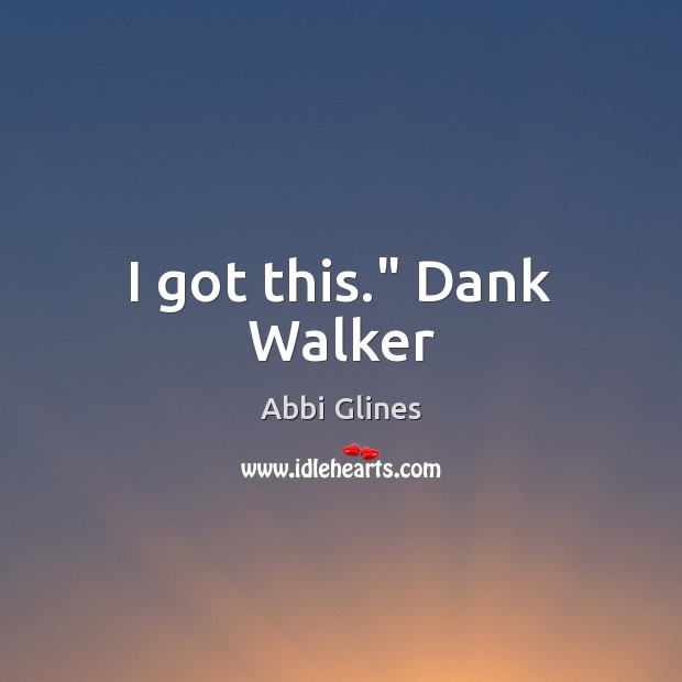 I got this.” Dank Walker Abbi Glines Picture Quote