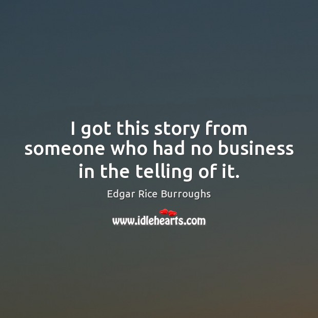 I got this story from someone who had no business in the telling of it. Edgar Rice Burroughs Picture Quote
