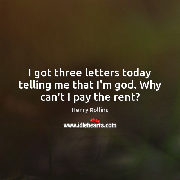I got three letters today telling me that I’m God. Why can’t I pay the rent? Henry Rollins Picture Quote