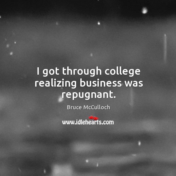 I got through college realizing business was repugnant. Bruce McCulloch Picture Quote