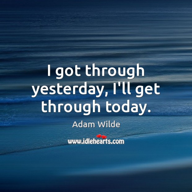 I got through yesterday, I’ll get through today. Adam Wilde Picture Quote