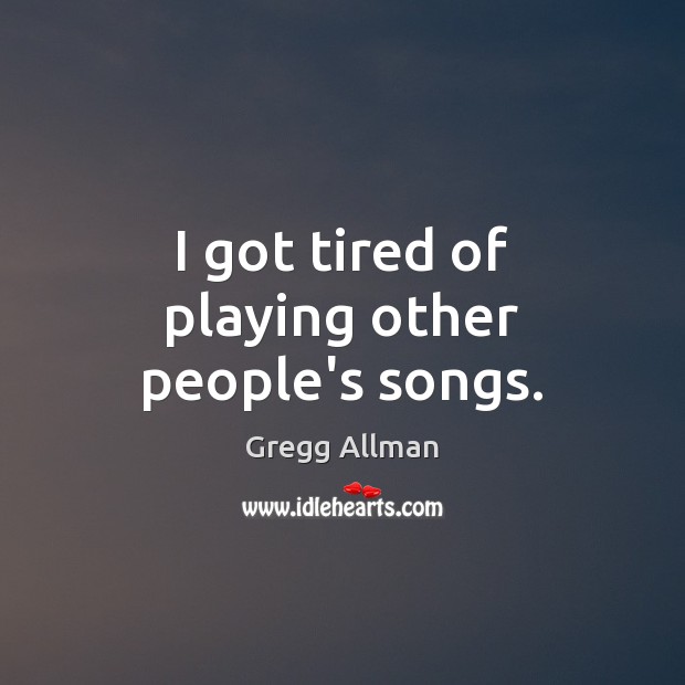 I got tired of playing other people’s songs. Gregg Allman Picture Quote
