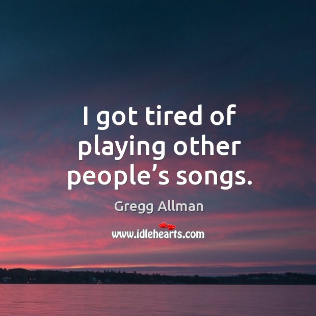 I got tired of playing other people’s songs. Gregg Allman Picture Quote