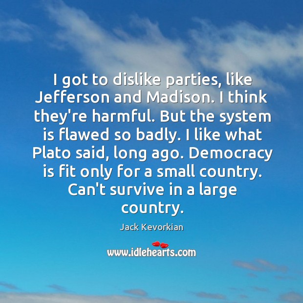 I got to dislike parties, like Jefferson and Madison. I think they’re Democracy Quotes Image