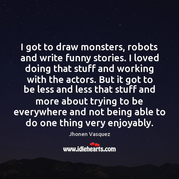 I got to draw monsters, robots and write funny stories. I loved Jhonen Vasquez Picture Quote