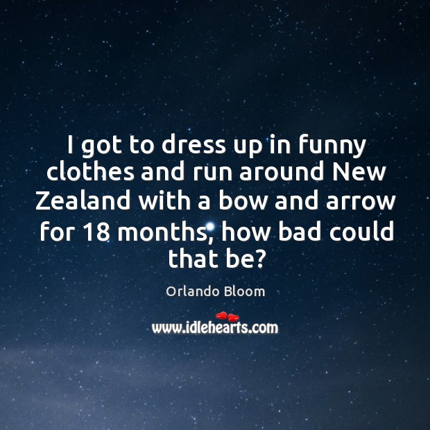 I got to dress up in funny clothes and run around new zealand with a bow and arrow for 18 months, how bad could that be? Image