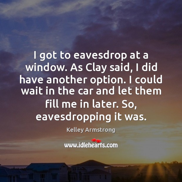 I got to eavesdrop at a window. As Clay said, I did Kelley Armstrong Picture Quote