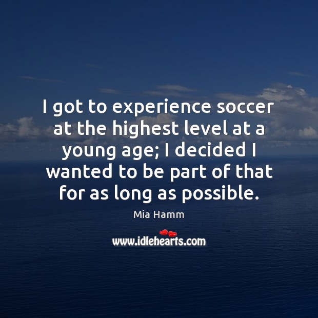 I got to experience soccer at the highest level at a young Mia Hamm Picture Quote