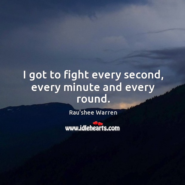 I got to fight every second, every minute and every round. Rau’shee Warren Picture Quote