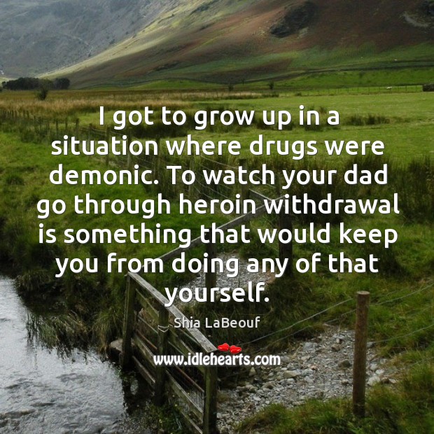 I got to grow up in a situation where drugs were demonic. Shia LaBeouf Picture Quote