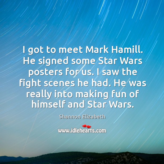 I got to meet mark hamill. He signed some star wars posters for us. Shannon Elizabeth Picture Quote