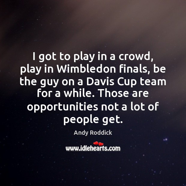 I got to play in a crowd, play in Wimbledon finals, be Andy Roddick Picture Quote