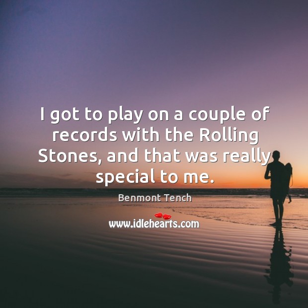 I got to play on a couple of records with the rolling stones, and that was really special to me. Benmont Tench Picture Quote