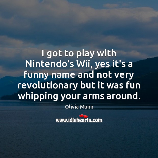 I got to play with Nintendo’s Wii, yes it’s a funny name Olivia Munn Picture Quote