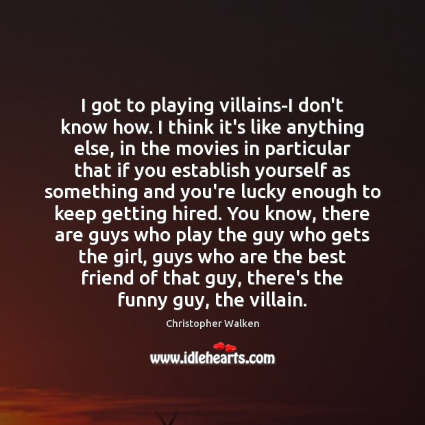 I got to playing villains-I don’t know how. I think it’s like Christopher Walken Picture Quote