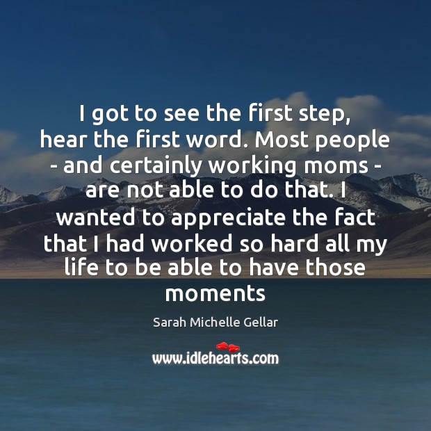 I got to see the first step, hear the first word. Most Sarah Michelle Gellar Picture Quote