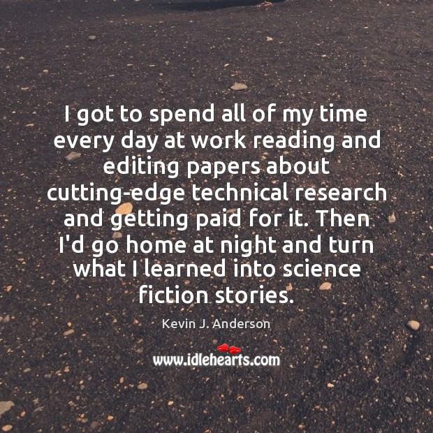 I got to spend all of my time every day at work Kevin J. Anderson Picture Quote