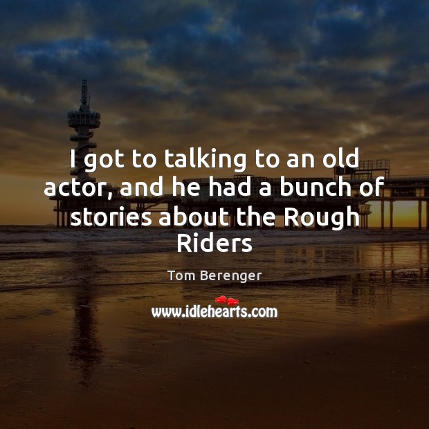 I got to talking to an old actor, and he had a bunch of stories about the Rough Riders Image