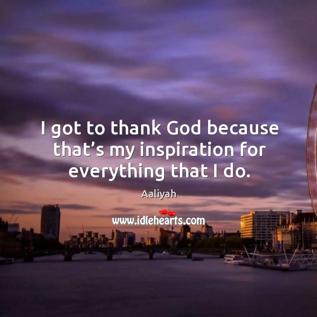 I got to thank God because that’s my inspiration for everything that I do. Aaliyah Picture Quote