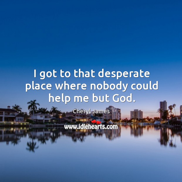 I got to that desperate place where nobody could help me but God. Image
