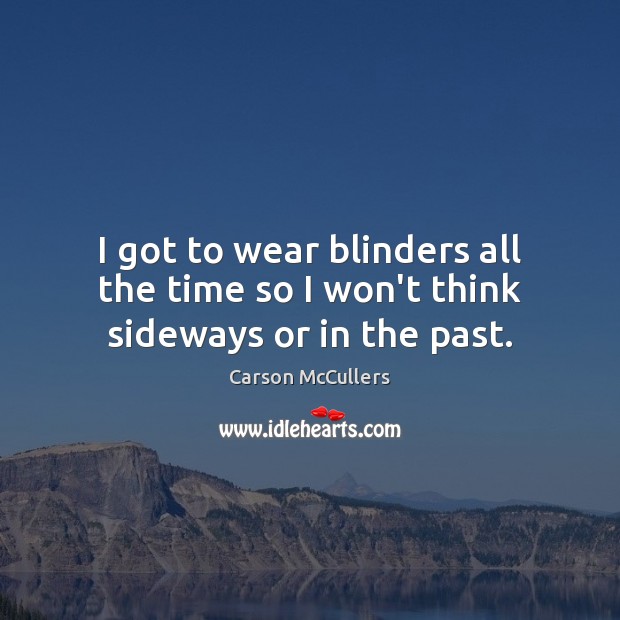 I got to wear blinders all the time so I won’t think sideways or in the past. Carson McCullers Picture Quote