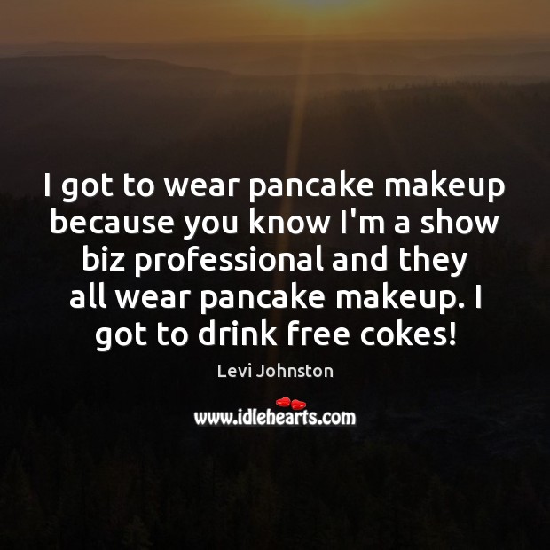 I got to wear pancake makeup because you know I’m a show Image